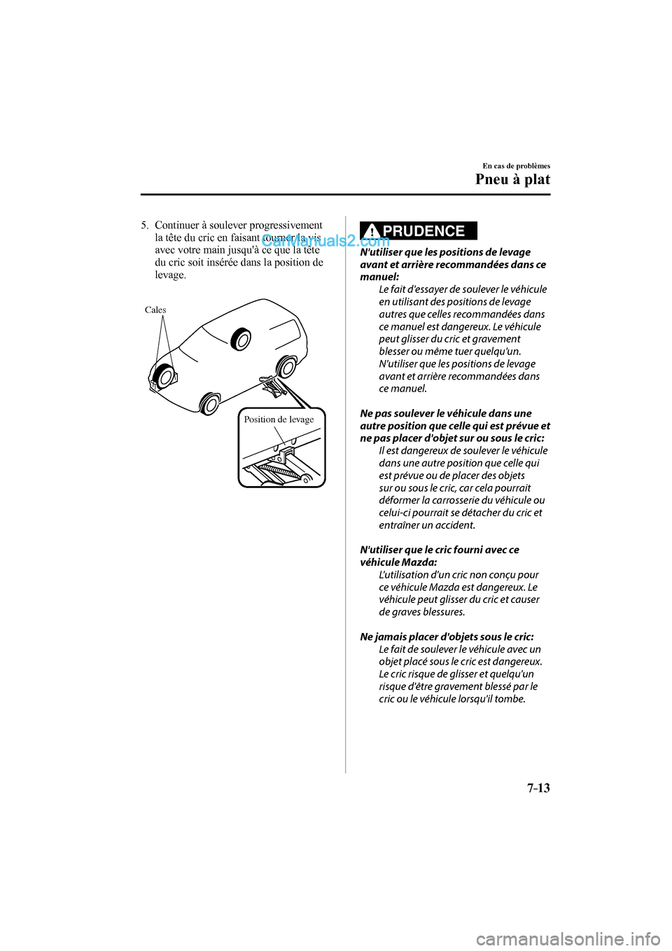 MAZDA MODEL CX-9 2017 Manuel du propriétaire (in French) 7–13
En cas de problèmes
Pneu à plat
5. Continuer à soulever progressivement
la tête du cric en faisant tourner la vis
avec votre main jusquà ce que la tête
du cric soit insérée MAZDA MODEL CX-9 2017 Manuel du propriétaire (in French) 7–13
En cas de problèmes
Pneu à plat
5. Continuer à soulever progressivement
la tête du cric en faisant tourner la vis
avec votre main jusquà ce que la tête
du cric soit insérée