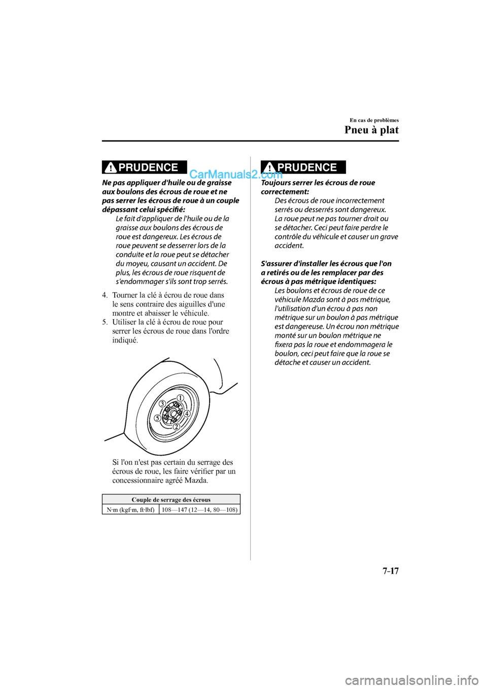 MAZDA MODEL CX-9 2017 Manuel du propriétaire (in French) 7–17
En cas de problèmes
Pneu à plat
PRUDENCE
Ne pas appliquer dhuile ou de graisse
aux boulons des écrous de roue et ne
pas serrer les écrous de roue à un couple
dépassant celui spé MAZDA MODEL CX-9 2017 Manuel du propriétaire (in French) 7–17
En cas de problèmes
Pneu à plat
PRUDENCE
Ne pas appliquer dhuile ou de graisse
aux boulons des écrous de roue et ne
pas serrer les écrous de roue à un couple
dépassant celui spé