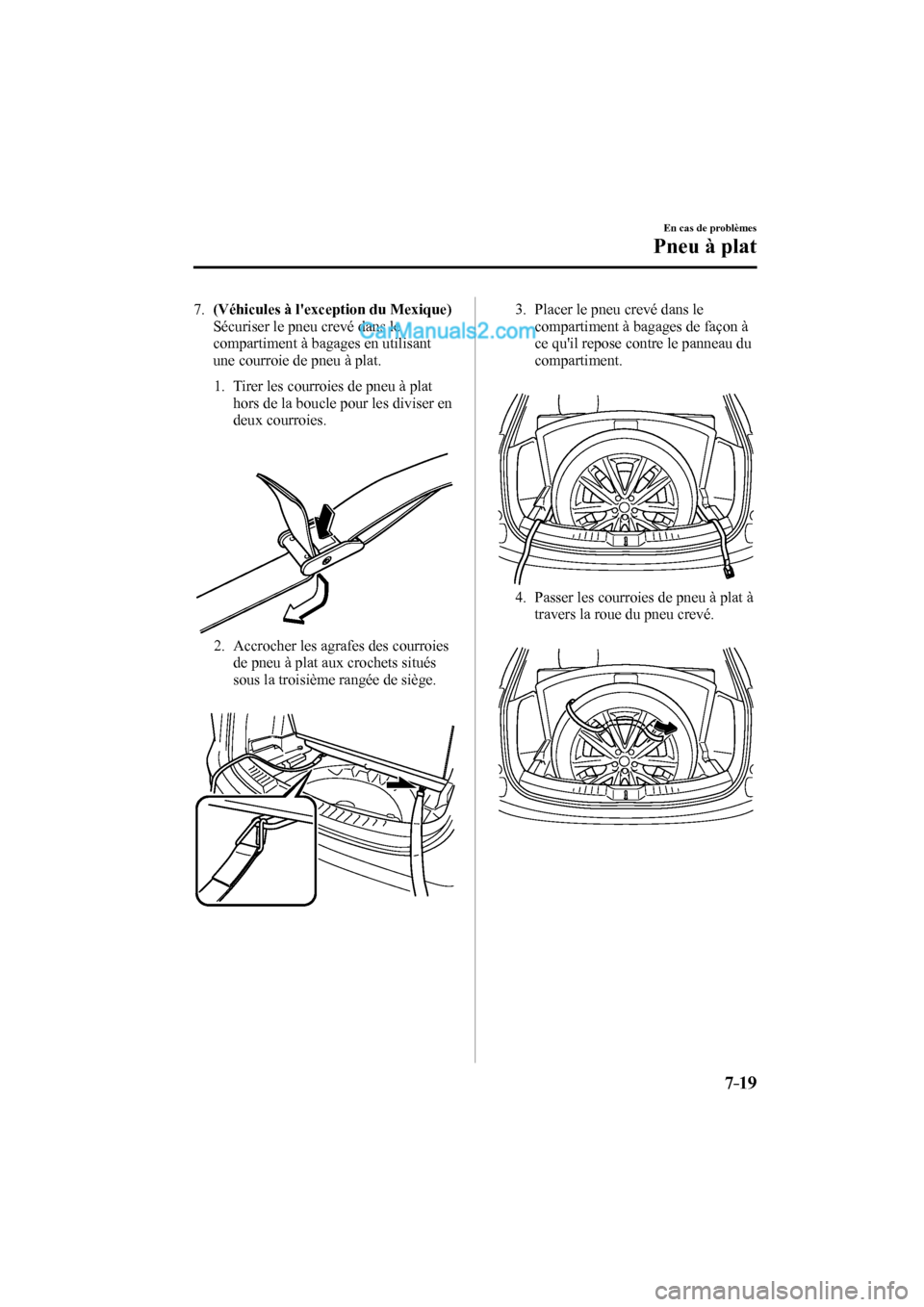 MAZDA MODEL CX-9 2017 Manuel du propriétaire (in French) 7–19
En cas de problèmes
Pneu à plat
7 . (Véhicules à lexception du Mexique)
Sécuriser le pneu crevé dans le
compartiment à bagages en utilisant
une courroie de pneu à plat. MAZDA MODEL CX-9 2017 Manuel du propriétaire (in French) 7–19
En cas de problèmes
Pneu à plat
7 . (Véhicules à lexception du Mexique)
Sécuriser le pneu crevé dans le
compartiment à bagages en utilisant
une courroie de pneu à plat.