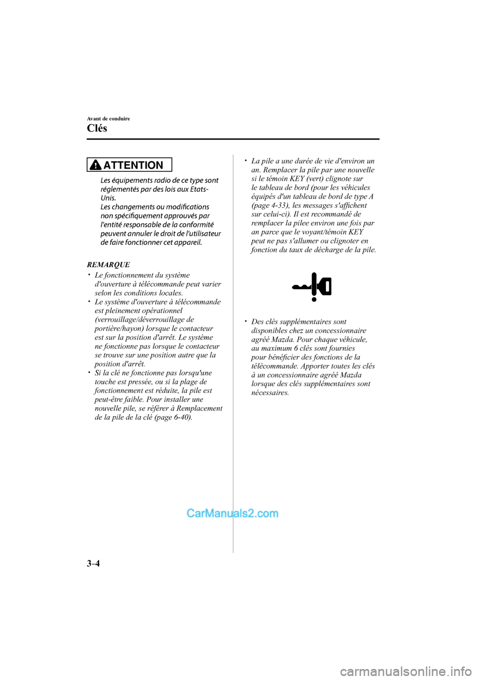 MAZDA MODEL CX-9 2017  Manuel du propriétaire (in French) 3–4
Avant de conduire
Clés
  ATTENTION 
    Les équipements radio de ce type sont 
réglementés par des lois aux Etats-
Unis.
  Les changements ou modifi  cations 
non spécifi  quement approuvé