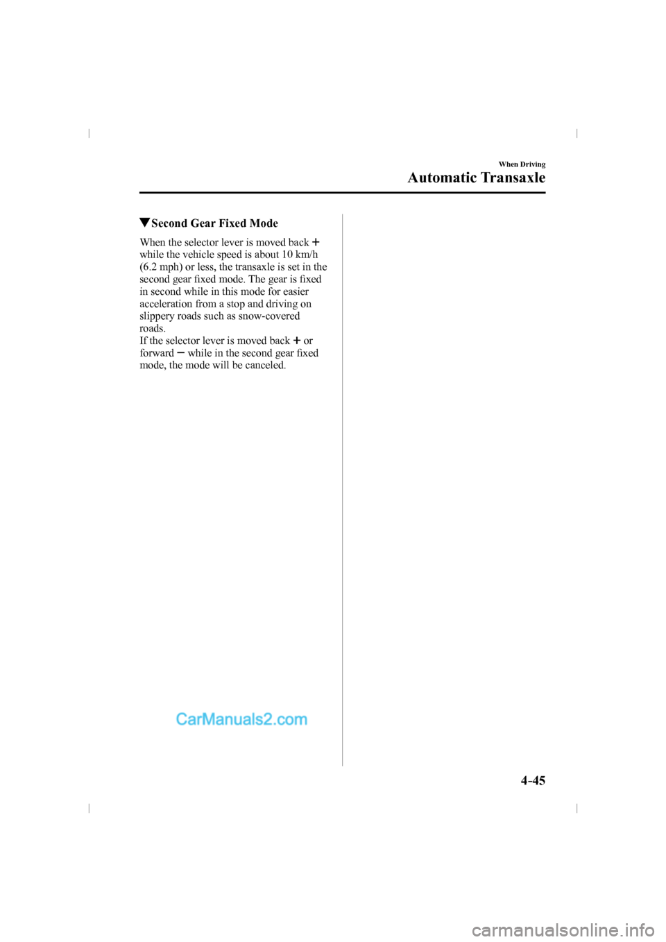 MAZDA MODEL CX-9 2016  Owners Manual (in English) 4–45
When Driving
Automatic Transaxle
          Second Gear Fixed Mode
    When the selector lever is moved back    
while the vehicle speed is about 10 km/h 
(6.2 mph) or less, the transaxle is set