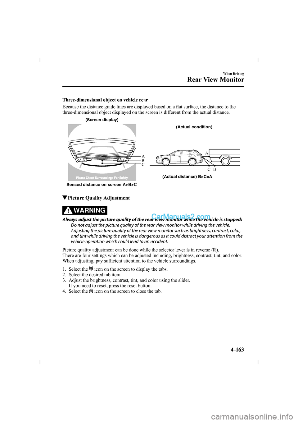 MAZDA MODEL CX-9 2016   (in English) Manual Online 4–163
When Driving
Rear View Monitor
  Three-dimensional object on vehicle rear
    Because the distance guide lines are displayed based on a �À at surface, the distance to the 
three-dimensional o