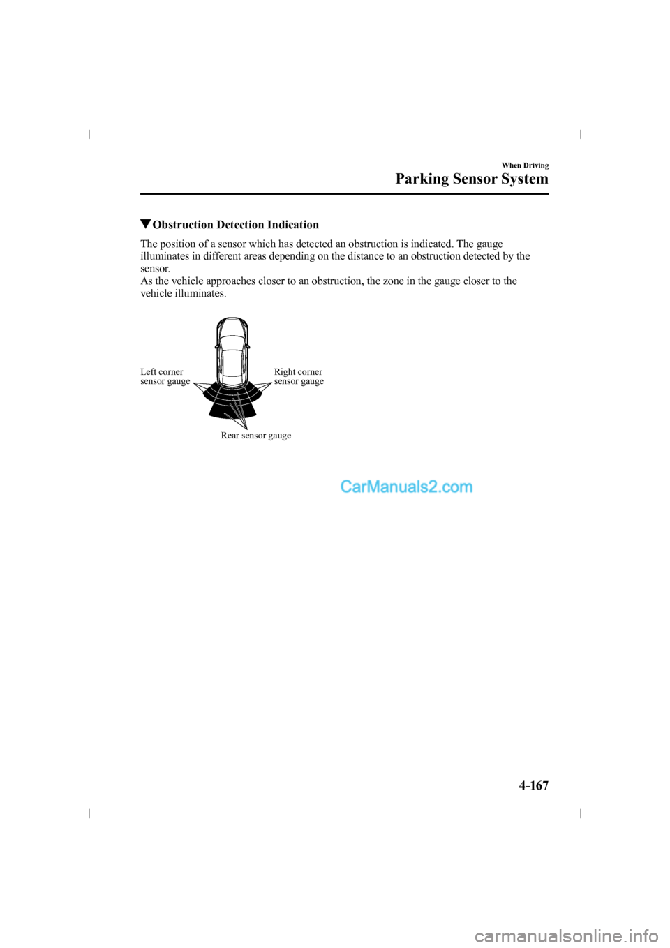 MAZDA MODEL CX-9 2016   (in English) Workshop Manual 4–167
When Driving
Parking Sensor System
          Obstruction Detection Indication
    The position of a sensor which has detected an obstruction is indicated. The gauge 
illuminates in different a