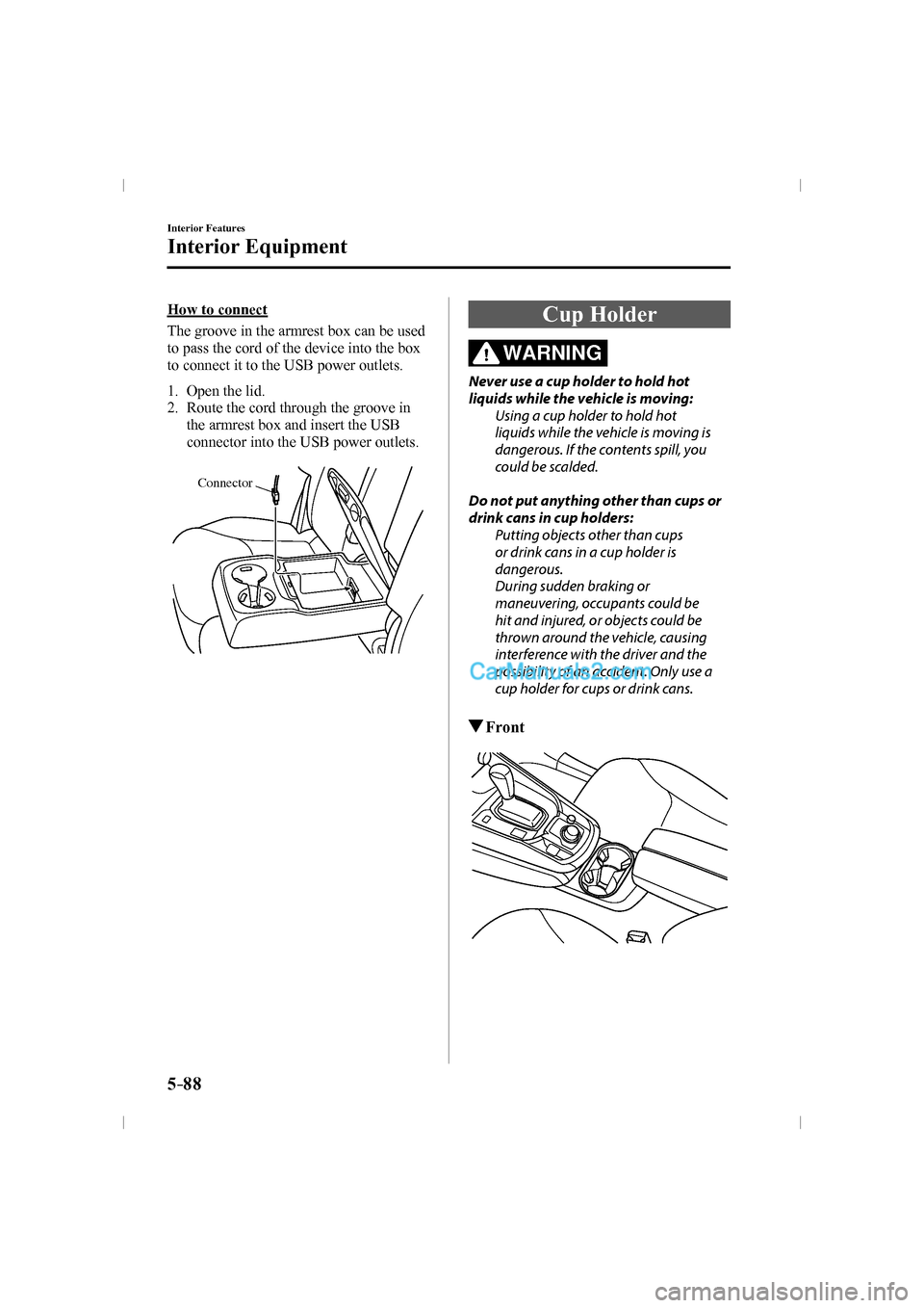 MAZDA MODEL CX-9 2016  Owners Manual (in English) 5–88
Interior Features
Interior Equipment
  How  to  connect
    The groove in the armrest box can be used 
to pass the cord of the device into the box 
to connect it to the USB power outlets.
  
  