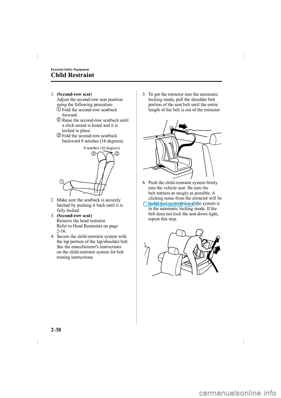 MAZDA MODEL CX-9 2016  Owners Manual (in English) 2–38
Essential Safety Equipment
Child Restraint
 1.    (Second-row seat) 
    Adjust the second-row seat position 
using the following procedure.
     
   Fold the second-row seatback 
forward.
    
