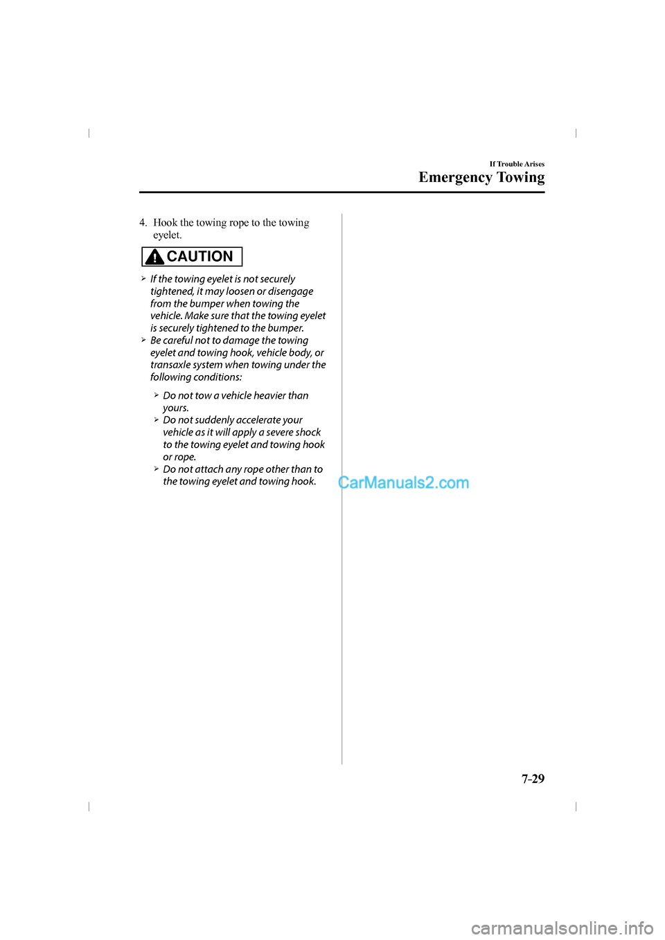 MAZDA MODEL CX-9 2016   (in English) Owners Manual 7–29
If Trouble Arises
Emergency Towing
   4.   Hook the towing rope to the towing 
eyelet.
  CAUTION 
� �
�
�
�¾��  If the towing eyelet is not securely 
tightened, it may loosen or disengag