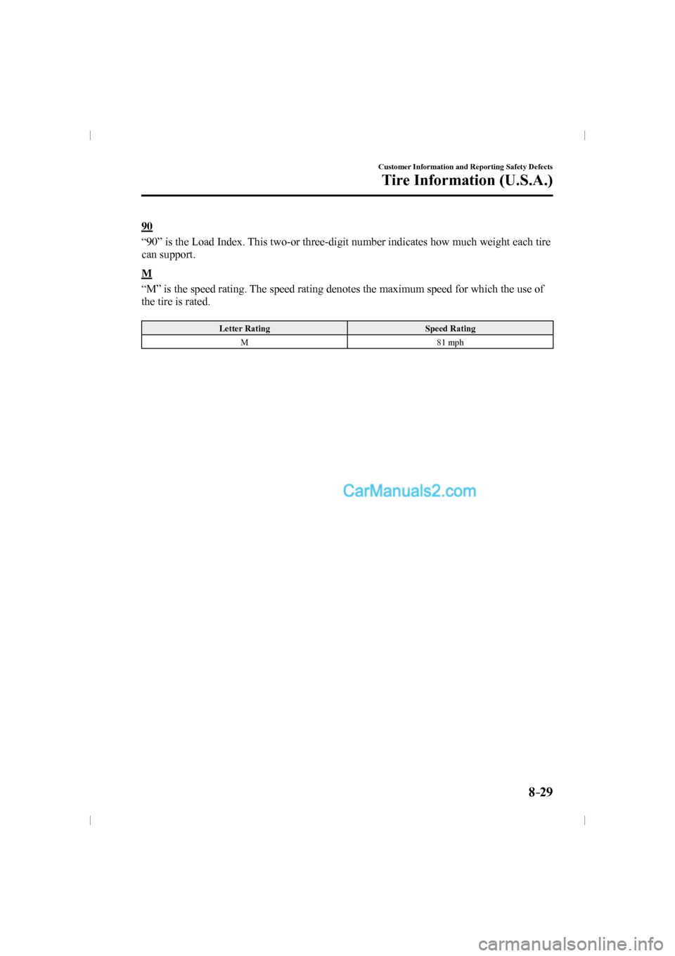 MAZDA MODEL CX-9 2016   (in English) Owners Manual 8–29
Customer Information and Reporting Safety Defects
Tire Information (U.S.A.)
  9 0
    “90” is the Load Index. This two-or three-digit number indicates how much weight each tire 
can support