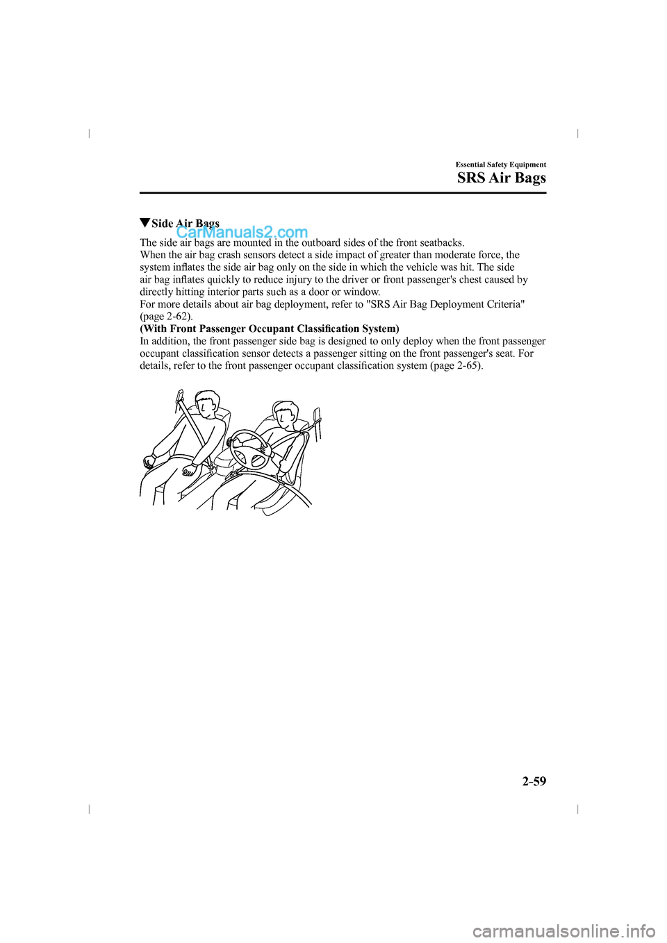 MAZDA MODEL CX-9 2016   (in English) User Guide 2–59
Essential Safety Equipment
SRS Air  Bags
          Side  Air  Bags
    The side air bags are mounted in the outboard sides of the front seatbacks.
  When the air bag crash sensors detect a side
