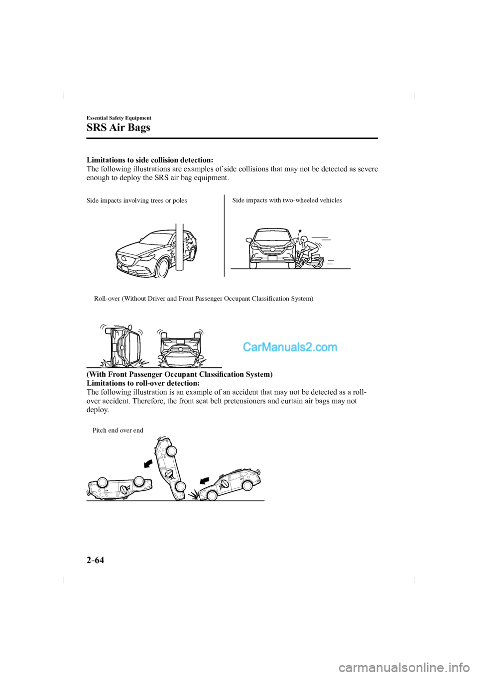 MAZDA MODEL CX-9 2016  Owners Manual (in English) 2–64
Essential Safety Equipment
SRS Air  Bags
    Limitations to side collision detection: 
  The following illustrations are examples of side collisions that may not be detected as severe 
enough t