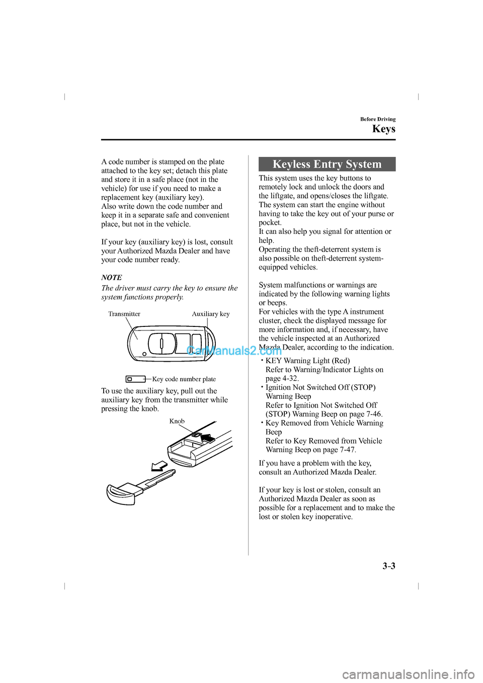 MAZDA MODEL CX-9 2016  Owners Manual (in English) 3–3
Before Driving
Keys
  A code number is stamped on the plate 
attached to the key set; detach this plate 
and store it in a safe place (not in the 
vehicle) for use if you need to make a 
replace