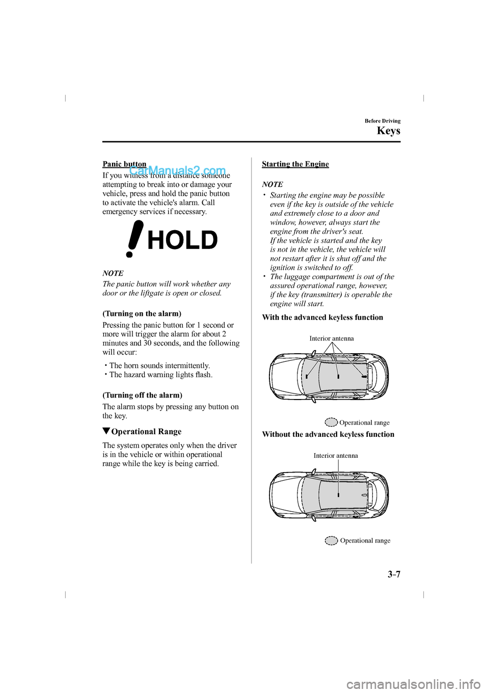 MAZDA MODEL CX-9 2016  Owners Manual (in English) 3–7
Before Driving
Keys
  Panic  button
    If you witness from a distance someone 
attempting to break into or damage your 
vehicle, press and hold the panic button 
to activate the vehicles alarm