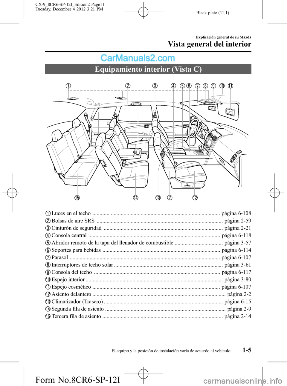 MAZDA MODEL CX-9 2016 Manual del propietario (in Spanish) Black plate (11,1)
Equipamiento interior (Vista C)
Luces en el techo .......................................................................................... página 6-108
Bolsas de aire SRS ....... MAZDA MODEL CX-9 2016 Manual del propietario (in Spanish) Black plate (11,1)
Equipamiento interior (Vista C)
Luces en el techo .......................................................................................... página 6-108
Bolsas de aire SRS .......