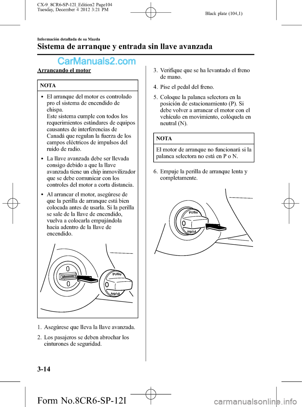 MAZDA MODEL CX-9 2016 Manual del propietario (in Spanish) Black plate (104,1)
Arrancando el motor
NOTA
lEl arranque del motor es controlado
pro el sistema de encendido de
chispa.
Este sistema cumple con todos los
requerimientos estándares de equipos
causant MAZDA MODEL CX-9 2016 Manual del propietario (in Spanish) Black plate (104,1)
Arrancando el motor
NOTA
lEl arranque del motor es controlado
pro el sistema de encendido de
chispa.
Este sistema cumple con todos los
requerimientos estándares de equipos
causant
