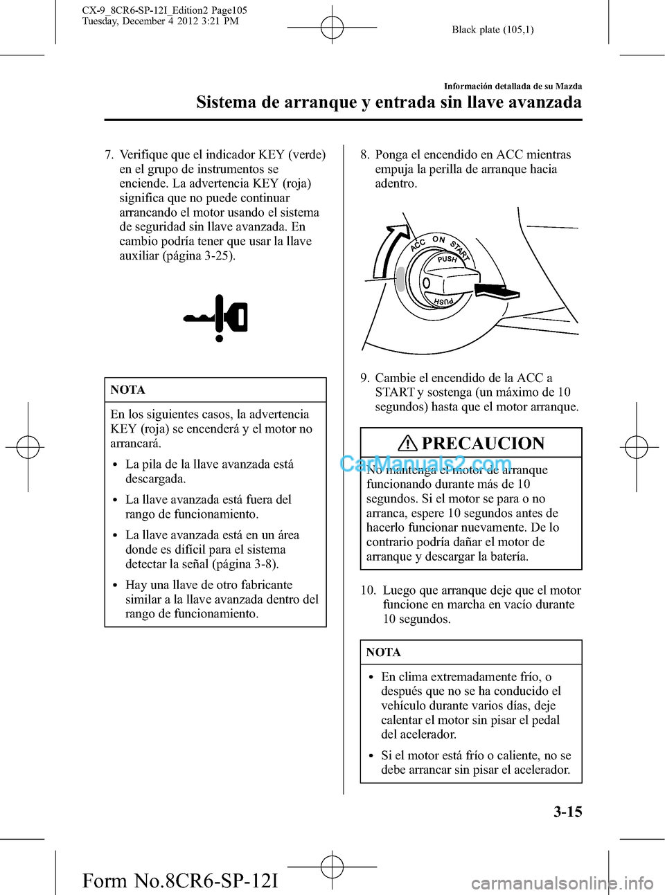 MAZDA MODEL CX-9 2016 Manual del propietario (in Spanish) Black plate (105,1)
7. Verifique que el indicador KEY (verde)
en el grupo de instrumentos se
enciende. La advertencia KEY (roja)
significa que no puede continuar
arrancando el motor usando el sistema
MAZDA MODEL CX-9 2016 Manual del propietario (in Spanish) Black plate (105,1)
7. Verifique que el indicador KEY (verde)
en el grupo de instrumentos se
enciende. La advertencia KEY (roja)
significa que no puede continuar
arrancando el motor usando el sistema