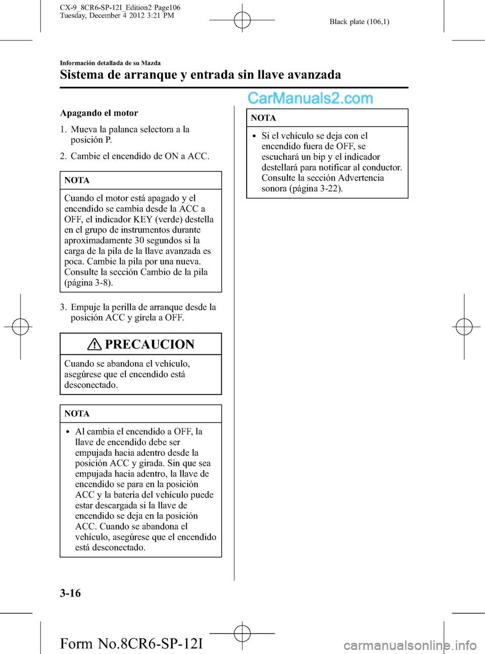 MAZDA MODEL CX-9 2016 Manual del propietario (in Spanish) Black plate (106,1)
Apagando el motor
1. Mueva la palanca selectora a la
posición P.
2. Cambie el encendido de ON a ACC.
NOTA
Cuando el motor está apagado y el
encendido se cambia desde la ACC a
OFF MAZDA MODEL CX-9 2016 Manual del propietario (in Spanish) Black plate (106,1)
Apagando el motor
1. Mueva la palanca selectora a la
posición P.
2. Cambie el encendido de ON a ACC.
NOTA
Cuando el motor está apagado y el
encendido se cambia desde la ACC a
OFF