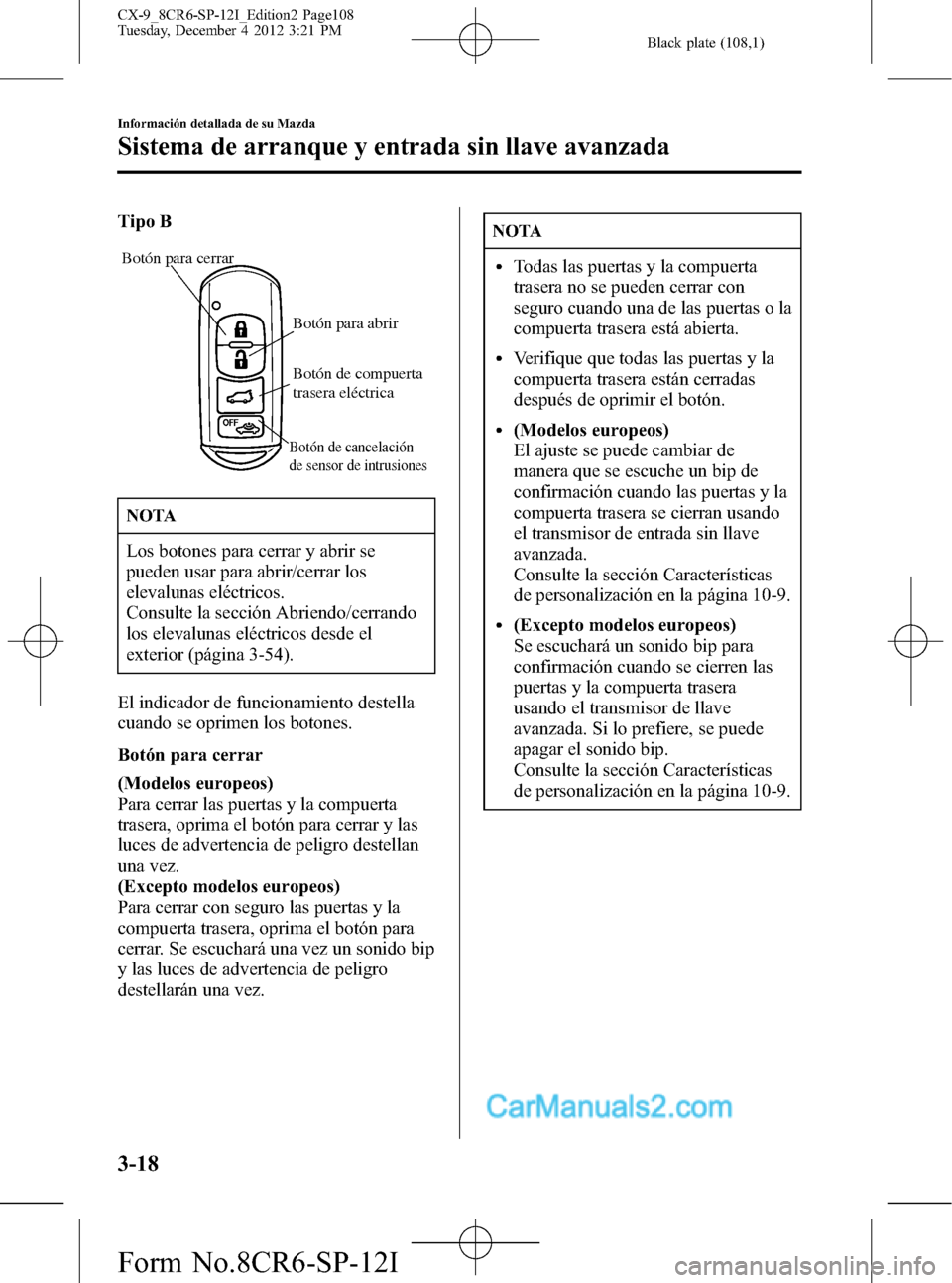 MAZDA MODEL CX-9 2016 Manual del propietario (in Spanish) Black plate (108,1)
Tipo B
Botón para cerrar
Botón para abrir
Botón de cancelación
de sensor de intrusiones
Botón de compuerta
trasera eléctrica
NOTA
Los botones para cerrar y abrir se
pueden MAZDA MODEL CX-9 2016 Manual del propietario (in Spanish) Black plate (108,1)
Tipo B
Botón para cerrar
Botón para abrir
Botón de cancelación
de sensor de intrusiones
Botón de compuerta
trasera eléctrica
NOTA
Los botones para cerrar y abrir se
pueden