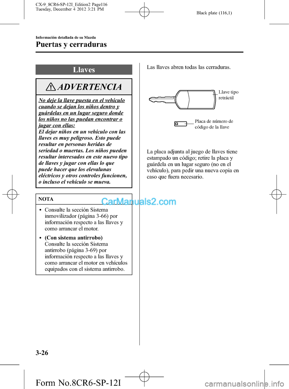 MAZDA MODEL CX-9 2016 Manual del propietario (in Spanish) Black plate (116,1)
Llaves
ADVERTENCIA
No deje la llave puesta en el vehículo
cuando se dejan los niños dentro y
guárdelas en un lugar seguro donde
los niños no las puedan encontrar o
jugar con el MAZDA MODEL CX-9 2016 Manual del propietario (in Spanish) Black plate (116,1)
Llaves
ADVERTENCIA
No deje la llave puesta en el vehículo
cuando se dejan los niños dentro y
guárdelas en un lugar seguro donde
los niños no las puedan encontrar o
jugar con el