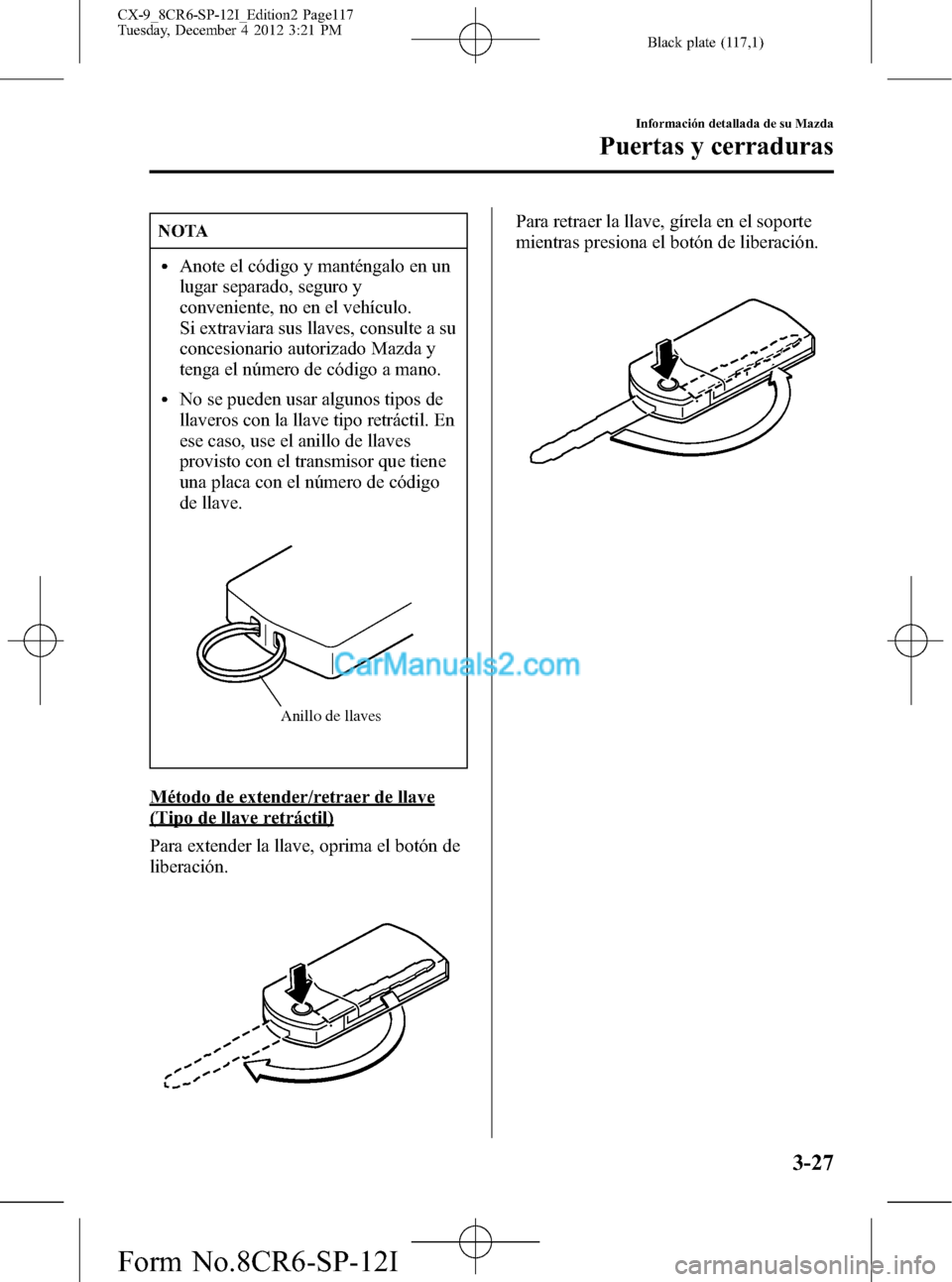 MAZDA MODEL CX-9 2016 Manual del propietario (in Spanish) Black plate (117,1)
NOTA
lAnote el código y manténgalo en un
lugar separado, seguro y
conveniente, no en el vehículo.
Si extraviara sus llaves, consulte a su
concesionario autorizado Mazda y
tenga MAZDA MODEL CX-9 2016 Manual del propietario (in Spanish) Black plate (117,1)
NOTA
lAnote el código y manténgalo en un
lugar separado, seguro y
conveniente, no en el vehículo.
Si extraviara sus llaves, consulte a su
concesionario autorizado Mazda y
tenga