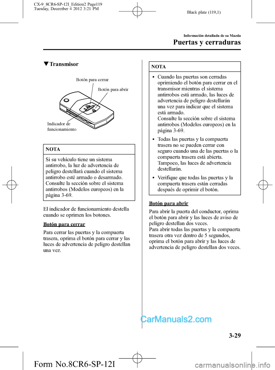 MAZDA MODEL CX-9 2016 Manual del propietario (in Spanish) Black plate (119,1)
qTransmisor
Botón para cerrar
Botón para abrir
Indicador de
funcionamiento
NOTA
Si su vehículo tiene un sistema
antirrobo, la luz de advertencia de
peligro destellará cuando e MAZDA MODEL CX-9 2016 Manual del propietario (in Spanish) Black plate (119,1)
qTransmisor
Botón para cerrar
Botón para abrir
Indicador de
funcionamiento
NOTA
Si su vehículo tiene un sistema
antirrobo, la luz de advertencia de
peligro destellará cuando e