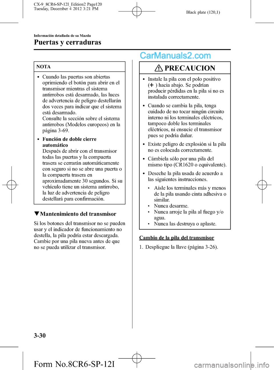 MAZDA MODEL CX-9 2016 Manual del propietario (in Spanish) Black plate (120,1)
NOTA
lCuando las puertas son abiertas
oprimiendo el botón para abrir en el
transmisor mientras el sistema
antirrobos está desarmado, las luces
de advertencia de peligro destellar MAZDA MODEL CX-9 2016 Manual del propietario (in Spanish) Black plate (120,1)
NOTA
lCuando las puertas son abiertas
oprimiendo el botón para abrir en el
transmisor mientras el sistema
antirrobos está desarmado, las luces
de advertencia de peligro destellar