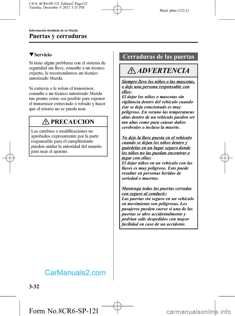 MAZDA MODEL CX-9 2016 Manual del propietario (in Spanish) Black plate (122,1)
qServicio
Si tiene algún problema con el sistema de
seguridad sin llave, consulte a un técnico
experto, le recomendamos un técnico
autorizado Mazda.
Si extravía o le roban el t MAZDA MODEL CX-9 2016 Manual del propietario (in Spanish) Black plate (122,1)
qServicio
Si tiene algún problema con el sistema de
seguridad sin llave, consulte a un técnico
experto, le recomendamos un técnico
autorizado Mazda.
Si extravía o le roban el t