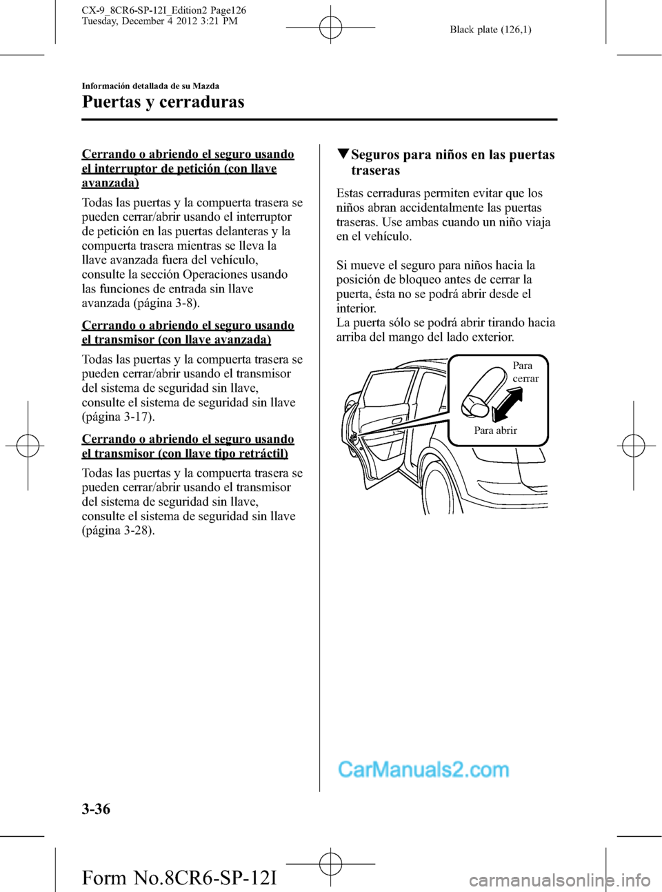 MAZDA MODEL CX-9 2016 Manual del propietario (in Spanish) Black plate (126,1)
Cerrando o abriendo el seguro usando
el interruptor de petición (con llave
avanzada)
Todas las puertas y la compuerta trasera se
pueden cerrar/abrir usando el interruptor
de petic MAZDA MODEL CX-9 2016 Manual del propietario (in Spanish) Black plate (126,1)
Cerrando o abriendo el seguro usando
el interruptor de petición (con llave
avanzada)
Todas las puertas y la compuerta trasera se
pueden cerrar/abrir usando el interruptor
de petic