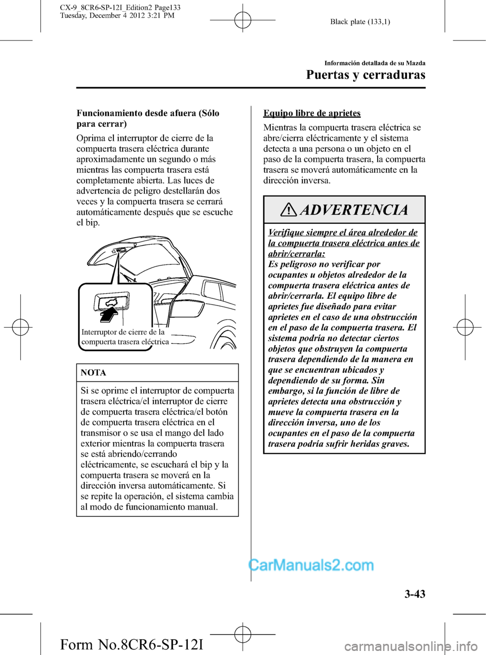 MAZDA MODEL CX-9 2016 Manual del propietario (in Spanish)Â Black plate (133,1)
Funcionamiento desde afuera (Sólo
para cerrar)
Oprima el interruptor de cierre de la
compuerta trasera eléctrica durante
aproximadamente un segundo o más
mientras las compuerta MAZDA MODEL CX-9 2016 Manual del propietario (in Spanish)Â Black plate (133,1)
Funcionamiento desde afuera (Sólo
para cerrar)
Oprima el interruptor de cierre de la
compuerta trasera eléctrica durante
aproximadamente un segundo o más
mientras las compuerta
