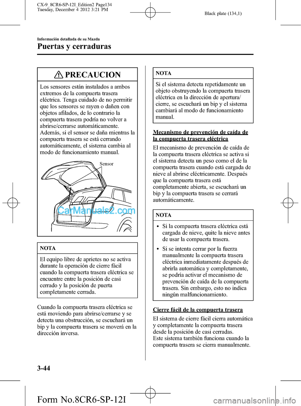 MAZDA MODEL CX-9 2016 Manual del propietario (in Spanish)Â Black plate (134,1)
PRECAUCION
Los sensores están instalados a ambos
extremos de la compuerta trasera
eléctrica. Tenga cuidado de no permitir
que los sensores se rayen o dañen con
objetos afilados, MAZDA MODEL CX-9 2016 Manual del propietario (in Spanish)Â Black plate (134,1)
PRECAUCION
Los sensores están instalados a ambos
extremos de la compuerta trasera
eléctrica. Tenga cuidado de no permitir
que los sensores se rayen o dañen con
objetos afilados,