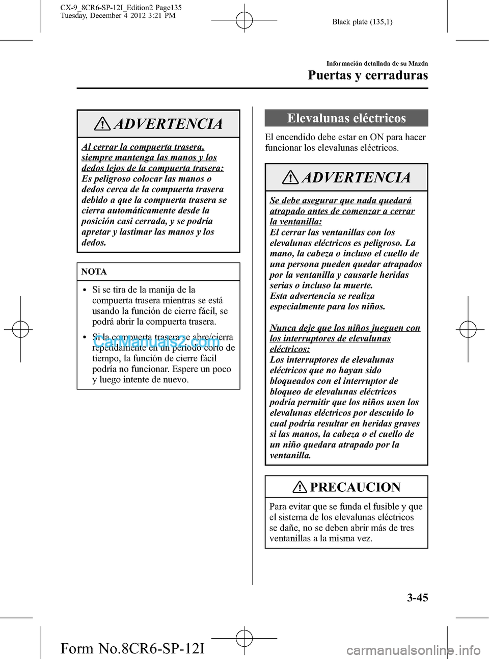 MAZDA MODEL CX-9 2016 Manual del propietario (in Spanish)Â Black plate (135,1)
ADVERTENCIA
Al cerrar la compuerta trasera,
siempre mantenga las manos y los
dedos lejos de la compuerta trasera:
Es peligroso colocar las manos o
dedos cerca de la compuerta trase MAZDA MODEL CX-9 2016 Manual del propietario (in Spanish)Â Black plate (135,1)
ADVERTENCIA
Al cerrar la compuerta trasera,
siempre mantenga las manos y los
dedos lejos de la compuerta trasera:
Es peligroso colocar las manos o
dedos cerca de la compuerta trase