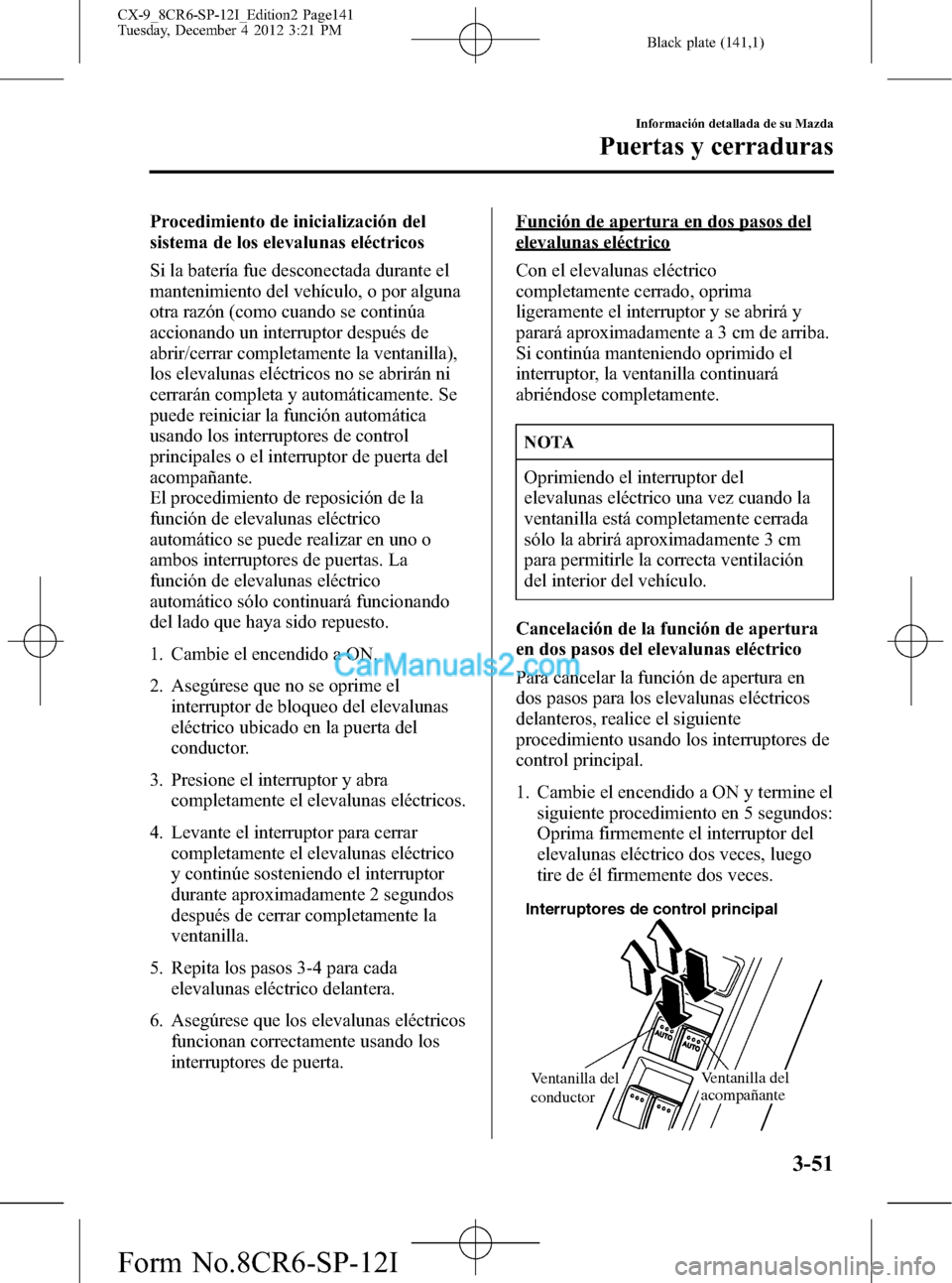 MAZDA MODEL CX-9 2016 Manual del propietario (in Spanish)Â Black plate (141,1)
Procedimiento de inicialización del
sistema de los elevalunas eléctricos
Si la baterÃa fue desconectada durante el
mantenimiento del vehÃculo, o por alguna
otra razón (como cu MAZDA MODEL CX-9 2016 Manual del propietario (in Spanish) Black plate (141,1)
Procedimiento de inicialización del
sistema de los elevalunas eléctricos
Si la baterÃa fue desconectada durante el
mantenimiento del vehÃculo, o por alguna
otra razón (como cu