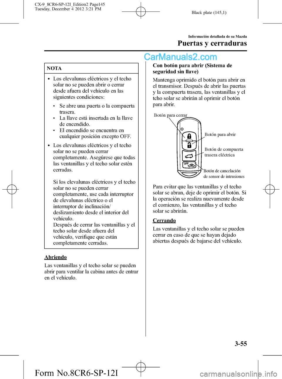 MAZDA MODEL CX-9 2016 Manual del propietario (in Spanish)Â Black plate (145,1)
NOTA
lLos elevalunas eléctricos y el techo
solar no se pueden abrir o cerrar
desde afuera del vehÃculo en las
siguientes condiciones:
lSe abre una puerta o la compuerta
trasera.
MAZDA MODEL CX-9 2016 Manual del propietario (in Spanish)Â Black plate (145,1)
NOTA
lLos elevalunas eléctricos y el techo
solar no se pueden abrir o cerrar
desde afuera del vehÃculo en las
siguientes condiciones:
lSe abre una puerta o la compuerta
trasera.