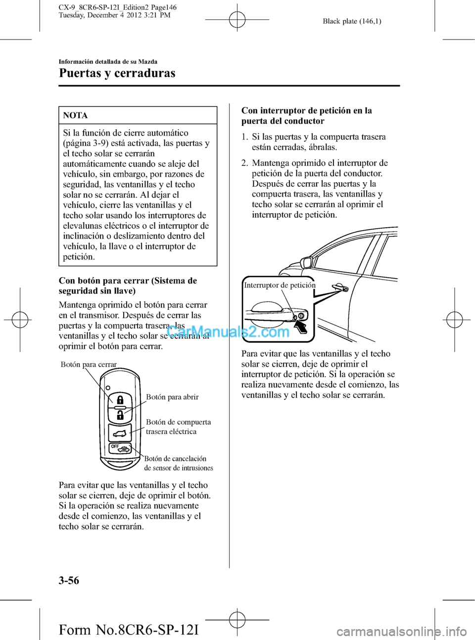 MAZDA MODEL CX-9 2016 Manual del propietario (in Spanish)Â Black plate (146,1)
NOTA
Si la función de cierre automático
(página 3-9) está activada, las puertas y
el techo solar se cerrarán
automáticamente cuando se aleje del
vehÃculo, sin embargo, por r MAZDA MODEL CX-9 2016 Manual del propietario (in Spanish)Â Black plate (146,1)
NOTA
Si la función de cierre automático
(página 3-9) está activada, las puertas y
el techo solar se cerrarán
automáticamente cuando se aleje del
vehÃculo, sin embargo, por r