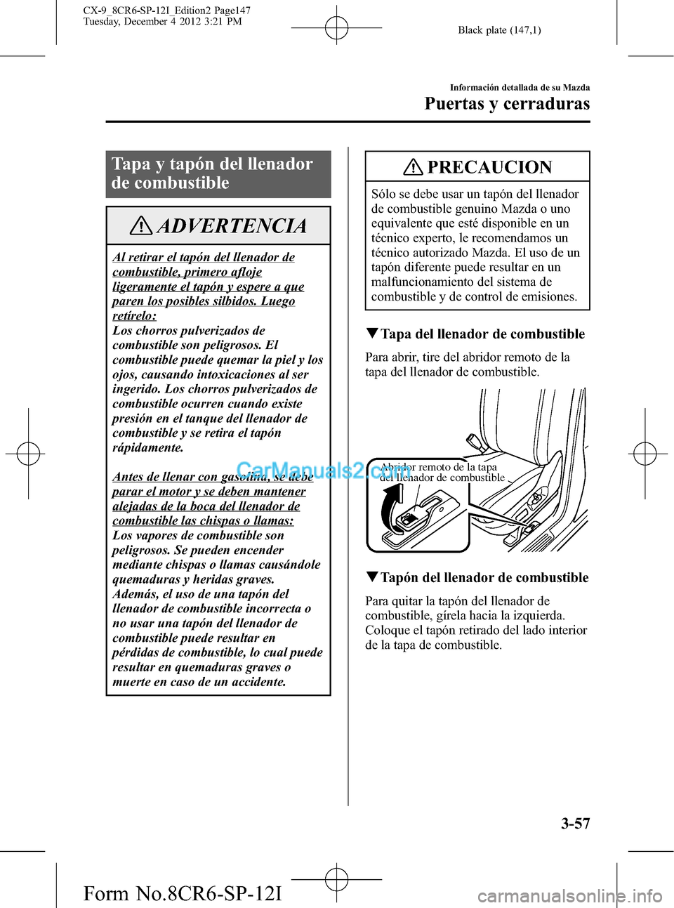 MAZDA MODEL CX-9 2016 Manual del propietario (in Spanish)Â Black plate (147,1)
Tapa y tapón del llenador
de combustible
ADVERTENCIA
Al retirar el tapón del llenador de
combustible, primero afloje
ligeramente el tapón y espere a que
paren los posibles silbi MAZDA MODEL CX-9 2016 Manual del propietario (in Spanish)Â Black plate (147,1)
Tapa y tapón del llenador
de combustible
ADVERTENCIA
Al retirar el tapón del llenador de
combustible, primero afloje
ligeramente el tapón y espere a que
paren los posibles silbi