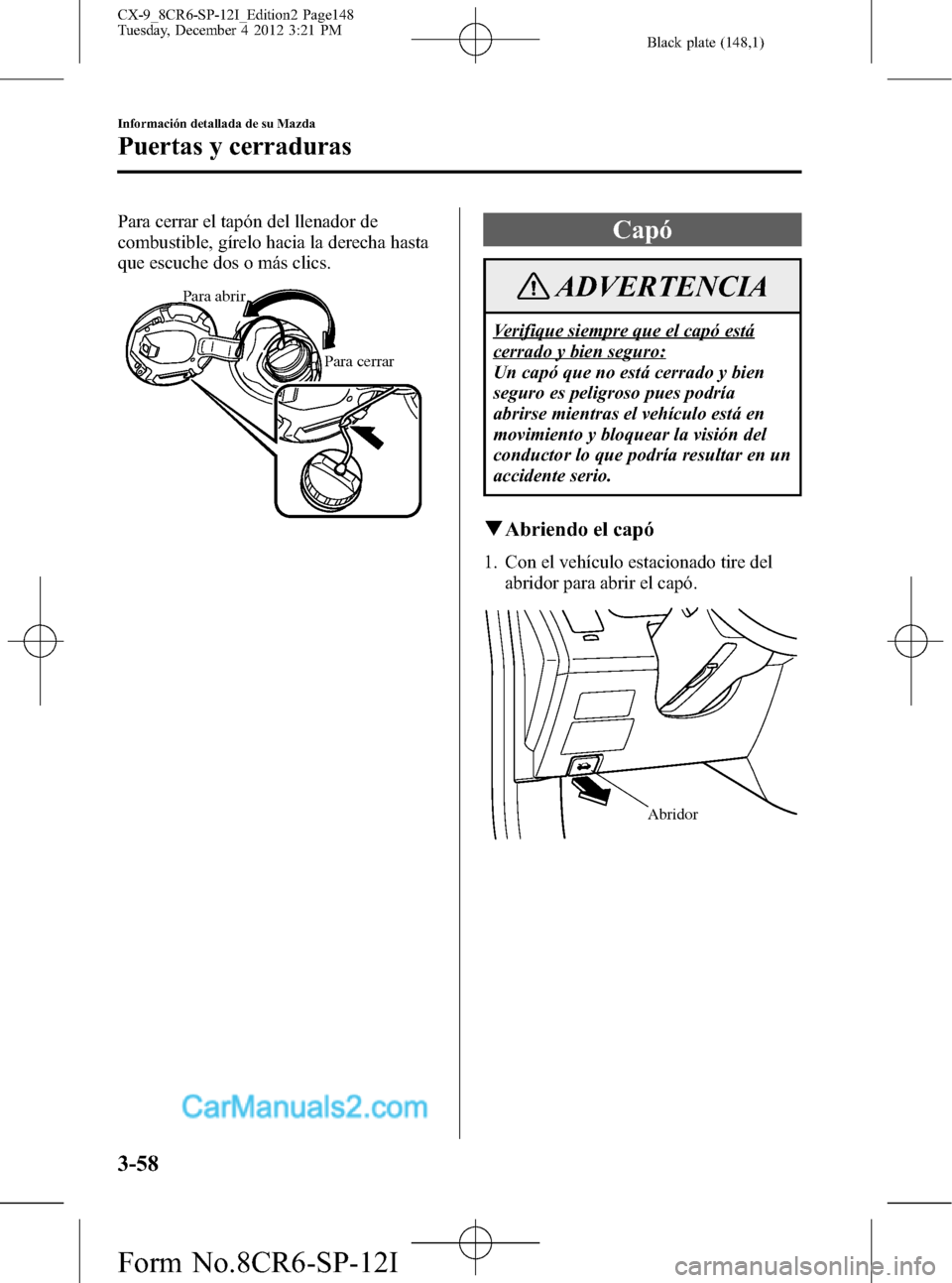 MAZDA MODEL CX-9 2016 Manual del propietario (in Spanish)Â Black plate (148,1)
Para cerrar el tapón del llenador de
combustible, gÃrelo hacia la derecha hasta
que escuche dos o más clics.
Para abrir
Para cerrar
Capó
ADVERTENCIA
Verifique siempre que el ca MAZDA MODEL CX-9 2016 Manual del propietario (in Spanish)Â Black plate (148,1)
Para cerrar el tapón del llenador de
combustible, gÃrelo hacia la derecha hasta
que escuche dos o más clics.
Para abrir
Para cerrar
Capó
ADVERTENCIA
Verifique siempre que el ca
