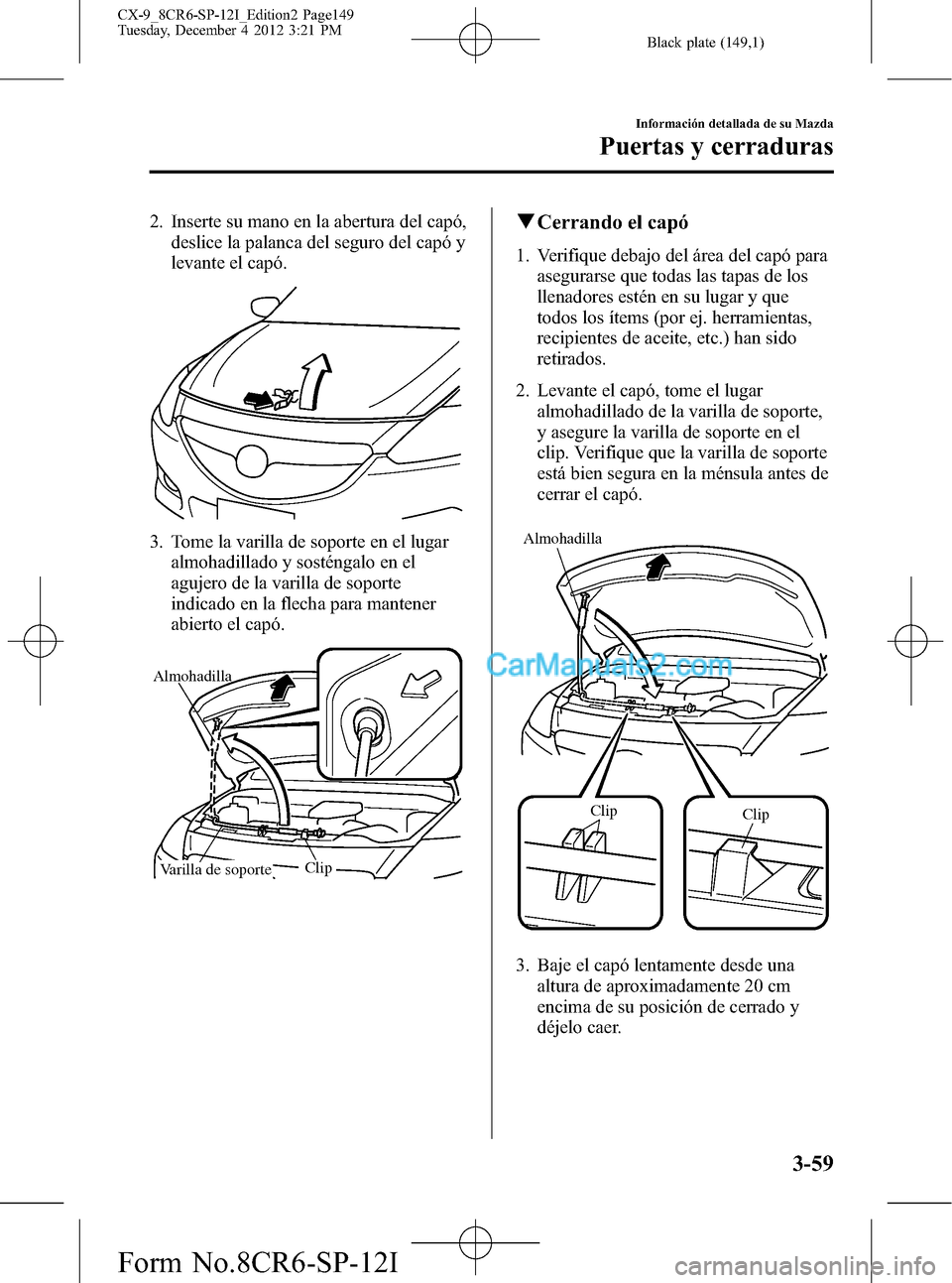 MAZDA MODEL CX-9 2016 Manual del propietario (in Spanish)Â Black plate (149,1)
2. Inserte su mano en la abertura del capó,
deslice la palanca del seguro del capó y
levante el capó.
3. Tome la varilla de soporte en el lugar
almohadillado y sosténgalo en el MAZDA MODEL CX-9 2016 Manual del propietario (in Spanish) Black plate (149,1)
2. Inserte su mano en la abertura del capó,
deslice la palanca del seguro del capó y
levante el capó.
3. Tome la varilla de soporte en el lugar
almohadillado y sosténgalo en el
