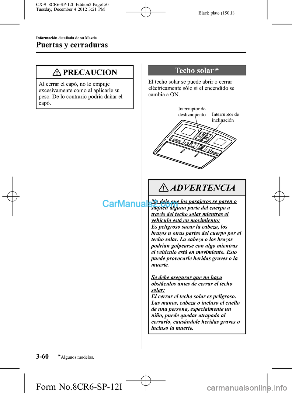 MAZDA MODEL CX-9 2016 Manual del propietario (in Spanish)Â Black plate (150,1)
PRECAUCION
Al cerrar el capó, no lo empuje
excesivamente como al aplicarle su
peso. De lo contrario podrÃa dañar el
capó.
Techo solarÃ
El techo solar se puede abrir o cerrar
e MAZDA MODEL CX-9 2016 Manual del propietario (in Spanish)Â Black plate (150,1)
PRECAUCION
Al cerrar el capó, no lo empuje
excesivamente como al aplicarle su
peso. De lo contrario podrÃa dañar el
capó.
Techo solarÃ
El techo solar se puede abrir o cerrar
e