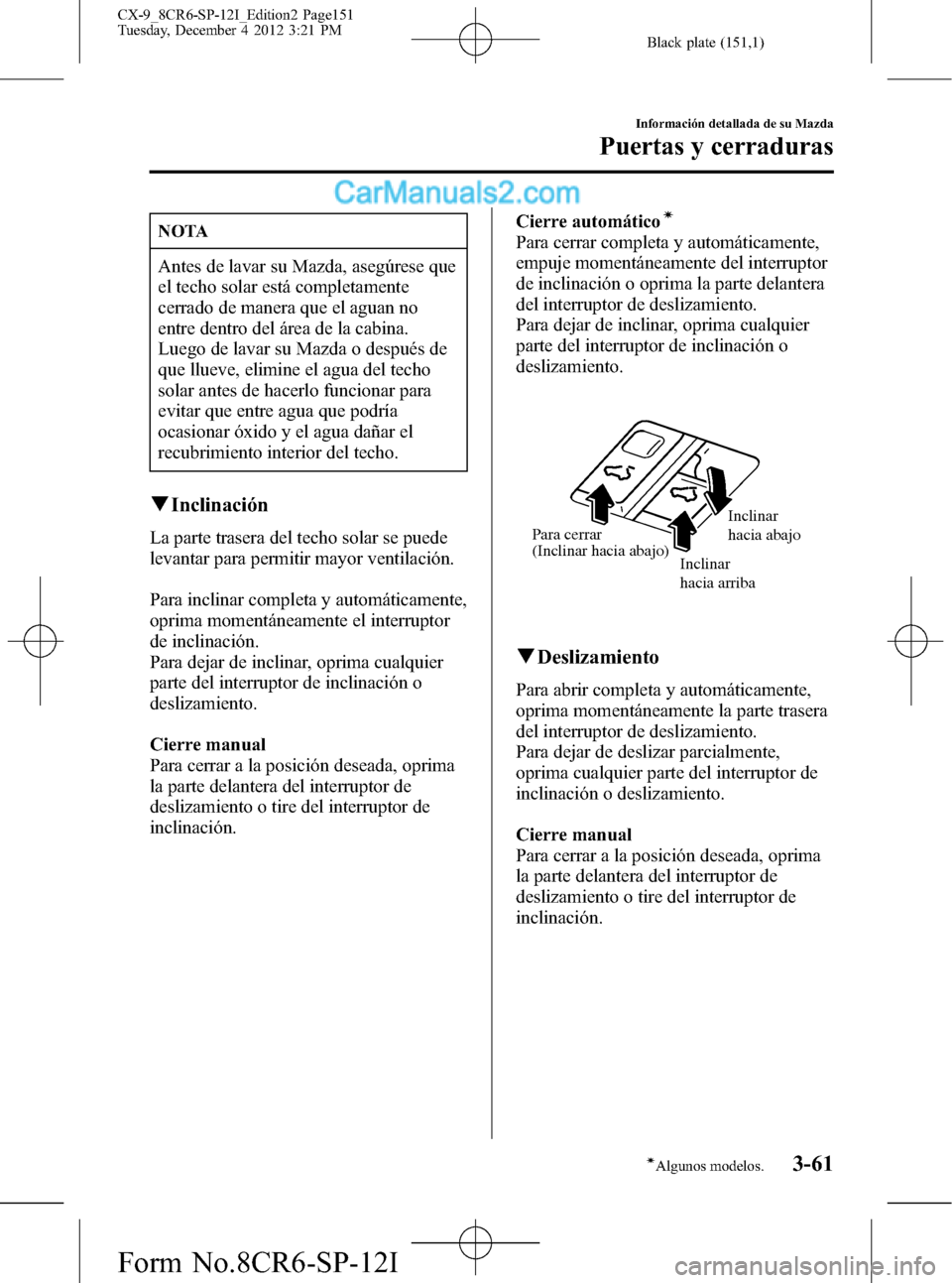 MAZDA MODEL CX-9 2016 Manual del propietario (in Spanish)Â Black plate (151,1)
NOTA
Antes de lavar su Mazda, asegúrese que
el techo solar está completamente
cerrado de manera que el aguan no
entre dentro del área de la cabina.
Luego de lavar su Mazda o des MAZDA MODEL CX-9 2016 Manual del propietario (in Spanish)Â Black plate (151,1)
NOTA
Antes de lavar su Mazda, asegúrese que
el techo solar está completamente
cerrado de manera que el aguan no
entre dentro del área de la cabina.
Luego de lavar su Mazda o des