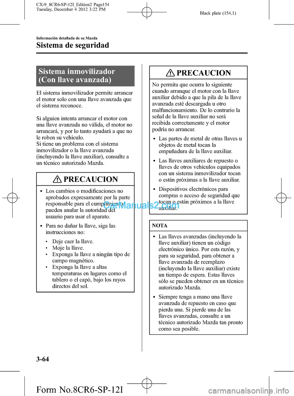 MAZDA MODEL CX-9 2016 Manual del propietario (in Spanish)Â Black plate (154,1)
Sistema inmovilizador
(Con llave avanzada)
El sistema inmovilizador permite arrancar
el motor solo con una llave avanzada que
el sistema reconoce.
Si alguien intenta arrancar el mo MAZDA MODEL CX-9 2016 Manual del propietario (in Spanish)Â Black plate (154,1)
Sistema inmovilizador
(Con llave avanzada)
El sistema inmovilizador permite arrancar
el motor solo con una llave avanzada que
el sistema reconoce.
Si alguien intenta arrancar el mo