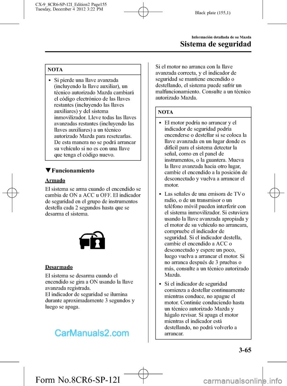 MAZDA MODEL CX-9 2016 Manual del propietario (in Spanish)Â Black plate (155,1)
NOTA
lSi pierde una llave avanzada
(incluyendo la llave auxiliar), un
técnico autorizado Mazda cambiará
el código electrónico de las llaves
restantes (incluyendo las llaves
aux MAZDA MODEL CX-9 2016 Manual del propietario (in Spanish)Â Black plate (155,1)
NOTA
lSi pierde una llave avanzada
(incluyendo la llave auxiliar), un
técnico autorizado Mazda cambiará
el código electrónico de las llaves
restantes (incluyendo las llaves
aux