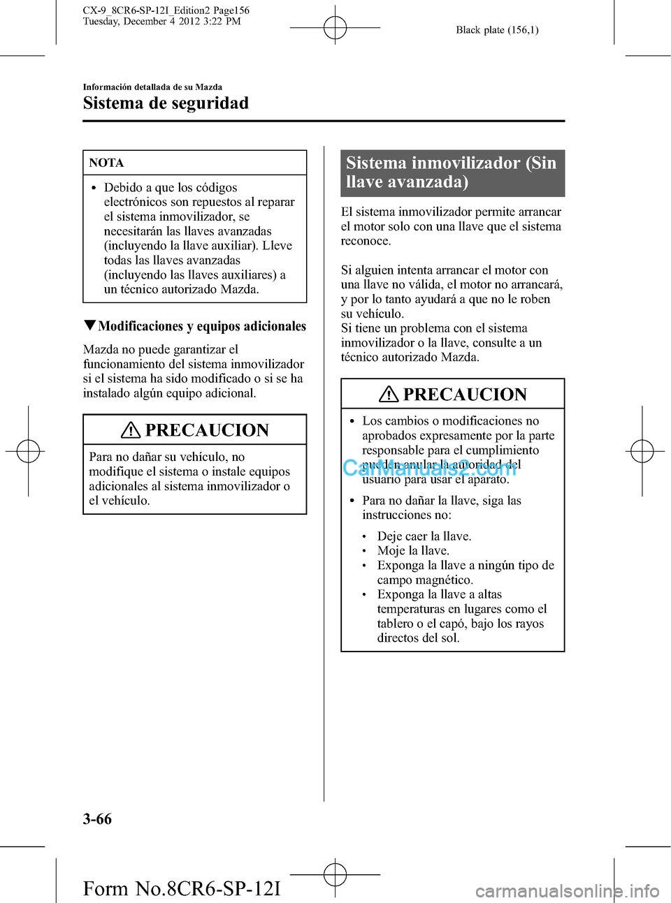 MAZDA MODEL CX-9 2016 Manual del propietario (in Spanish)Â Black plate (156,1)
NOTA
lDebido a que los códigos
electrónicos son repuestos al reparar
el sistema inmovilizador, se
necesitarán las llaves avanzadas
(incluyendo la llave auxiliar). Lleve
todas la MAZDA MODEL CX-9 2016 Manual del propietario (in Spanish)Â Black plate (156,1)
NOTA
lDebido a que los códigos
electrónicos son repuestos al reparar
el sistema inmovilizador, se
necesitarán las llaves avanzadas
(incluyendo la llave auxiliar). Lleve
todas la