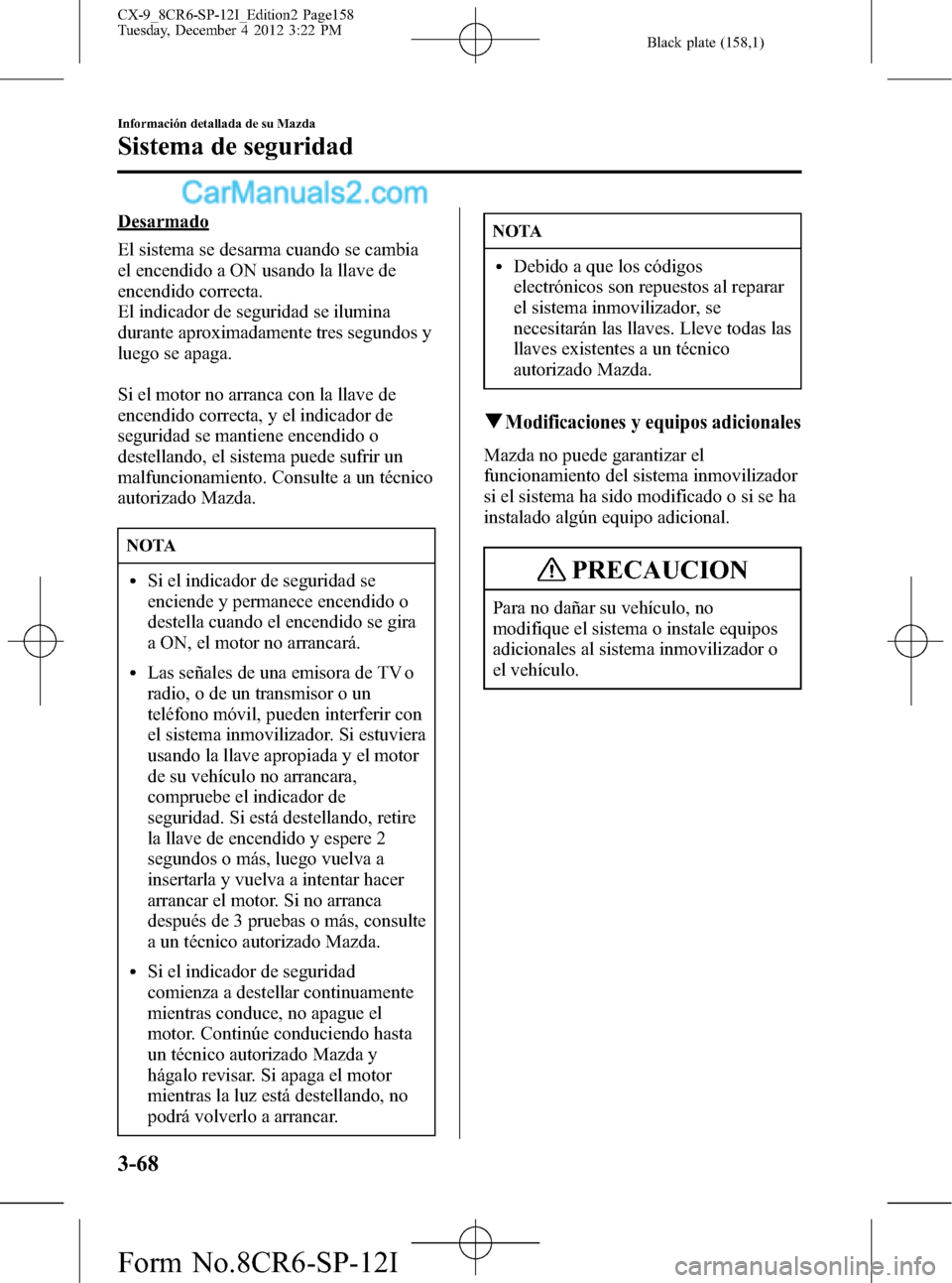 MAZDA MODEL CX-9 2016 Manual del propietario (in Spanish)Â Black plate (158,1)
Desarmado
El sistema se desarma cuando se cambia
el encendido a ON usando la llave de
encendido correcta.
El indicador de seguridad se ilumina
durante aproximadamente tres segundos MAZDA MODEL CX-9 2016 Manual del propietario (in Spanish)Â Black plate (158,1)
Desarmado
El sistema se desarma cuando se cambia
el encendido a ON usando la llave de
encendido correcta.
El indicador de seguridad se ilumina
durante aproximadamente tres segundos