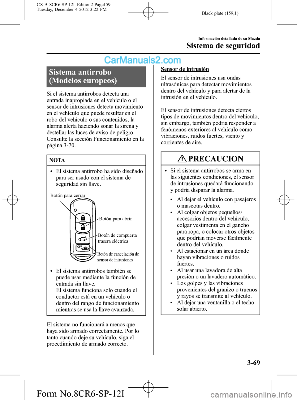 MAZDA MODEL CX-9 2016 Manual del propietario (in Spanish)Â Black plate (159,1)
Sistema antirrobo
(Modelos europeos)
Si el sistema antirrobos detecta una
entrada inapropiada en el vehÃculo o el
sensor de intrusiones detecta movimiento
en el vehÃculo que pued MAZDA MODEL CX-9 2016 Manual del propietario (in Spanish)Â Black plate (159,1)
Sistema antirrobo
(Modelos europeos)
Si el sistema antirrobos detecta una
entrada inapropiada en el vehÃculo o el
sensor de intrusiones detecta movimiento
en el vehÃculo que pued