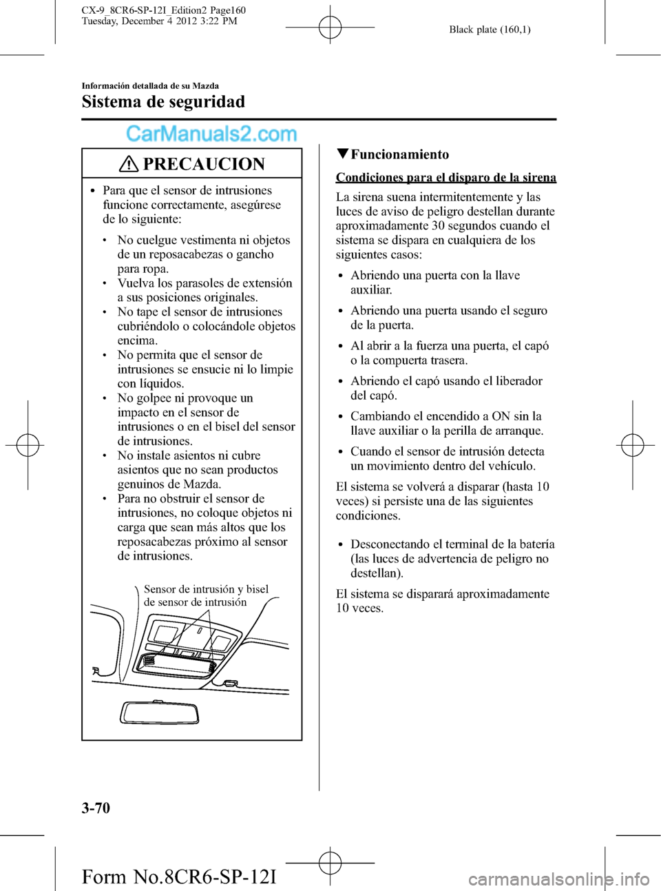 MAZDA MODEL CX-9 2016 Manual del propietario (in Spanish)Â Black plate (160,1)
PRECAUCION
lPara que el sensor de intrusiones
funcione correctamente, asegúrese
de lo siguiente:
lNo cuelgue vestimenta ni objetos
de un reposacabezas o gancho
para ropa.
lVuelva MAZDA MODEL CX-9 2016 Manual del propietario (in Spanish)Â Black plate (160,1)
PRECAUCION
lPara que el sensor de intrusiones
funcione correctamente, asegúrese
de lo siguiente:
lNo cuelgue vestimenta ni objetos
de un reposacabezas o gancho
para ropa.
lVuelva
