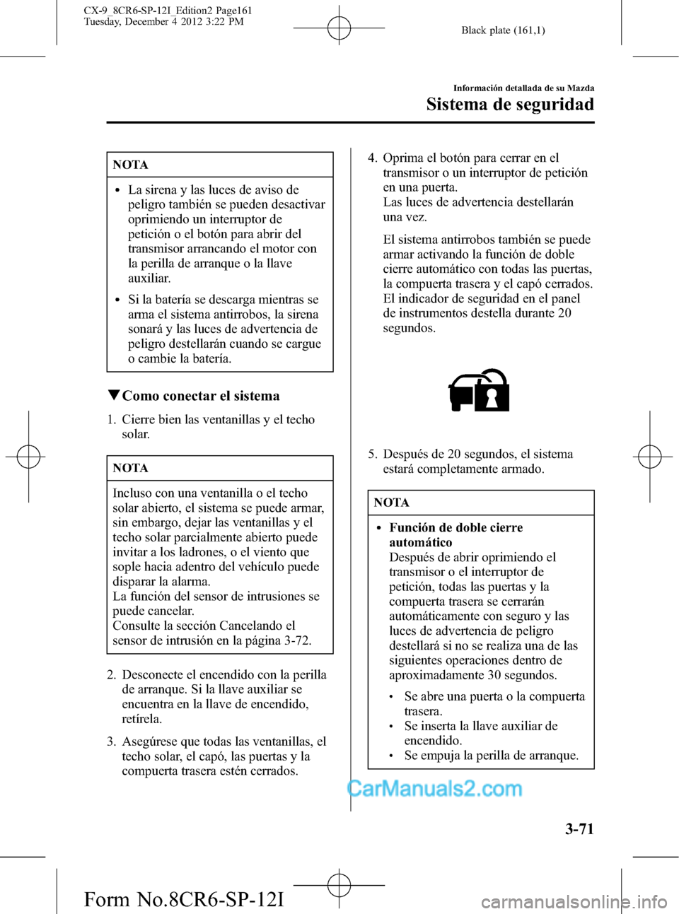 MAZDA MODEL CX-9 2016 Manual del propietario (in Spanish) Black plate (161,1)
NOTA
lLa sirena y las luces de aviso de
peligro también se pueden desactivar
oprimiendo un interruptor de
petición o el botón para abrir del
transmisor arrancando el motor con
l MAZDA MODEL CX-9 2016 Manual del propietario (in Spanish) Black plate (161,1)
NOTA
lLa sirena y las luces de aviso de
peligro también se pueden desactivar
oprimiendo un interruptor de
petición o el botón para abrir del
transmisor arrancando el motor con
l