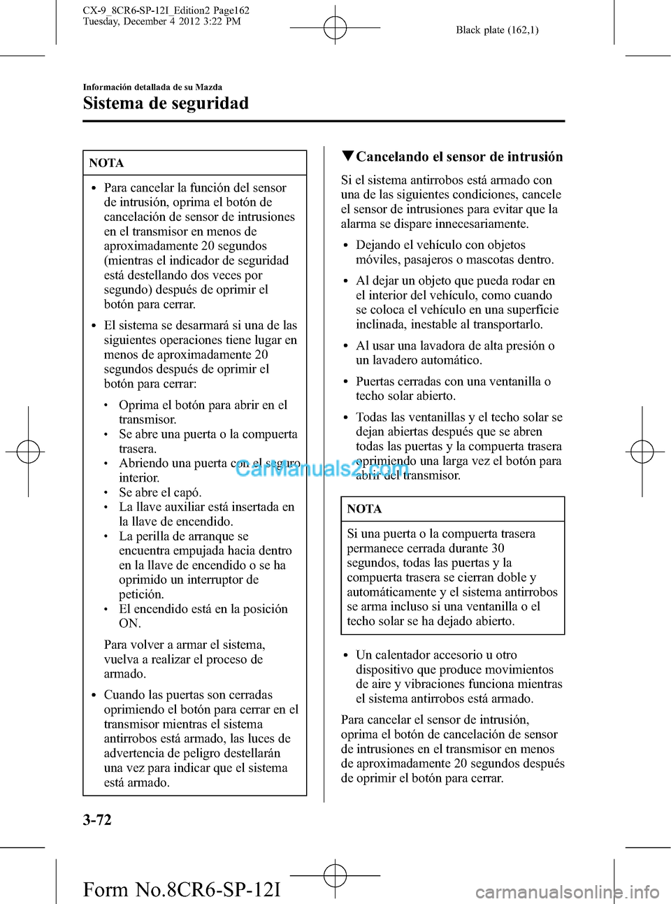 MAZDA MODEL CX-9 2016 Manual del propietario (in Spanish) Black plate (162,1)
NOTA
lPara cancelar la función del sensor
de intrusión, oprima el botón de
cancelación de sensor de intrusiones
en el transmisor en menos de
aproximadamente 20 segundos
(mientr MAZDA MODEL CX-9 2016 Manual del propietario (in Spanish) Black plate (162,1)
NOTA
lPara cancelar la función del sensor
de intrusión, oprima el botón de
cancelación de sensor de intrusiones
en el transmisor en menos de
aproximadamente 20 segundos
(mientr