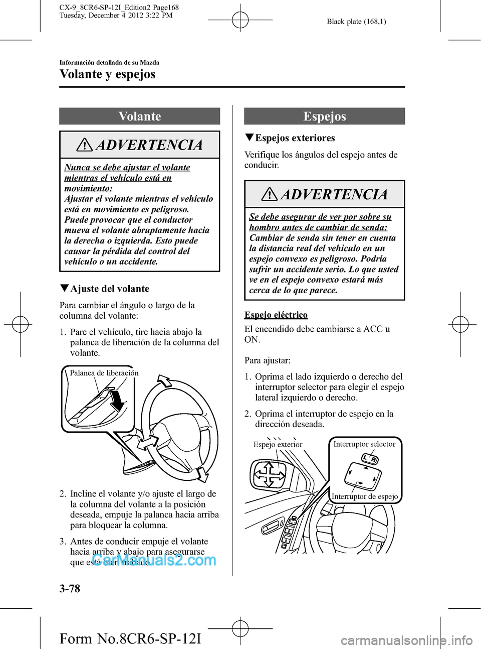 MAZDA MODEL CX-9 2016 Manual del propietario (in Spanish) Black plate (168,1)
Volante
ADVERTENCIA
Nunca se debe ajustar el volante
mientras el vehículo está en
movimiento:
Ajustar el volante mientras el vehículo
está en movimiento es peligroso.
Puede pro MAZDA MODEL CX-9 2016 Manual del propietario (in Spanish) Black plate (168,1)
Volante
ADVERTENCIA
Nunca se debe ajustar el volante
mientras el vehículo está en
movimiento:
Ajustar el volante mientras el vehículo
está en movimiento es peligroso.
Puede pro