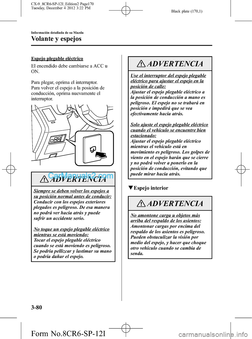 MAZDA MODEL CX-9 2016 Manual del propietario (in Spanish) Black plate (170,1)
Espejo plegable eléctrico
El encendido debe cambiarse a ACC u
ON.
Para plegar, oprima el interruptor.
Para volver el espejo a la posición de
conducción, oprima nuevamente el
int MAZDA MODEL CX-9 2016 Manual del propietario (in Spanish) Black plate (170,1)
Espejo plegable eléctrico
El encendido debe cambiarse a ACC u
ON.
Para plegar, oprima el interruptor.
Para volver el espejo a la posición de
conducción, oprima nuevamente el
int