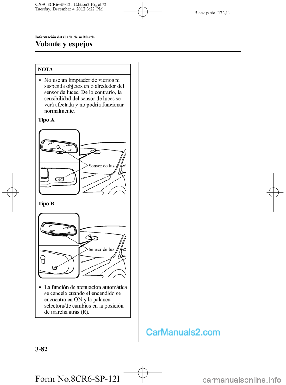 MAZDA MODEL CX-9 2016 Manual del propietario (in Spanish) Black plate (172,1)
NOTA
lNo use un limpiador de vidrios ni
suspenda objetos en o alrededor del
sensor de luces. De lo contrario, la
sensibilidad del sensor de luces se
verá afectada y no podría fun MAZDA MODEL CX-9 2016 Manual del propietario (in Spanish) Black plate (172,1)
NOTA
lNo use un limpiador de vidrios ni
suspenda objetos en o alrededor del
sensor de luces. De lo contrario, la
sensibilidad del sensor de luces se
verá afectada y no podría fun
