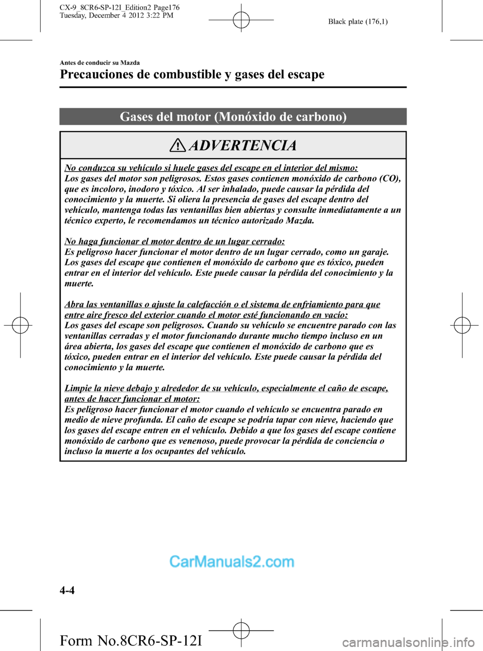 MAZDA MODEL CX-9 2016 Manual del propietario (in Spanish) Black plate (176,1)
Gases del motor (Monóxido de carbono)
ADVERTENCIA
No conduzca su vehículo si huele gases del escape en el interior del mismo:
Los gases del motor son peligrosos. Estos gases cont MAZDA MODEL CX-9 2016 Manual del propietario (in Spanish) Black plate (176,1)
Gases del motor (Monóxido de carbono)
ADVERTENCIA
No conduzca su vehículo si huele gases del escape en el interior del mismo:
Los gases del motor son peligrosos. Estos gases cont