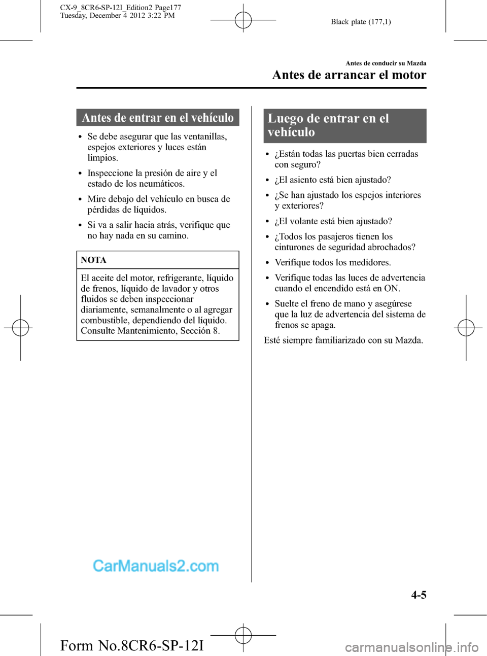 MAZDA MODEL CX-9 2016 Manual del propietario (in Spanish) Black plate (177,1)
Antes de entrar en el vehículo
lSe debe asegurar que las ventanillas,
espejos exteriores y luces están
limpios.
lInspeccione la presión de aire y el
estado de los neumáticos.
l MAZDA MODEL CX-9 2016 Manual del propietario (in Spanish) Black plate (177,1)
Antes de entrar en el vehículo
lSe debe asegurar que las ventanillas,
espejos exteriores y luces están
limpios.
lInspeccione la presión de aire y el
estado de los neumáticos.
l